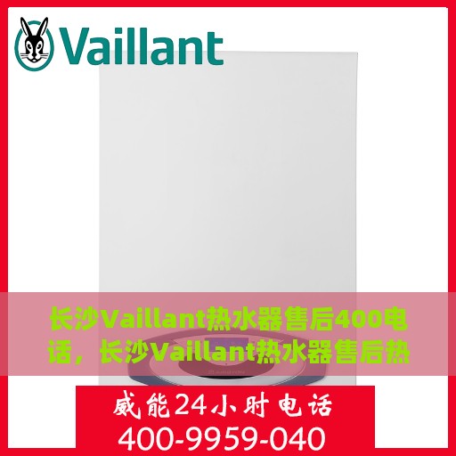 长沙Vaillant热水器售后400电话，长沙Vaillant热水器售后热线，专业维修服务及电话支持400电话
