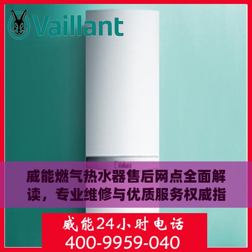 威能燃气热水器售后网点全面解读，专业维修与优质服务权威指南