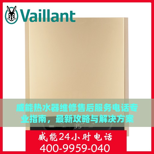 威能热水器维修售后服务电话专业指南，最新攻略与解决方案