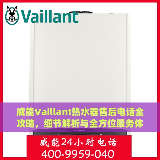 威能Vaillant热水器售后电话全攻略，细节解析与全方位服务体验