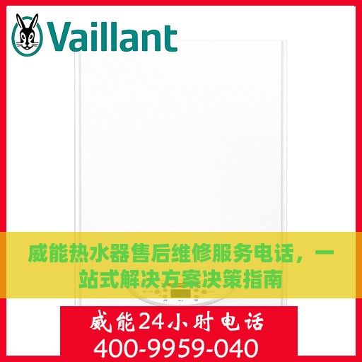威能热水器售后维修服务电话，一站式解决方案决策指南