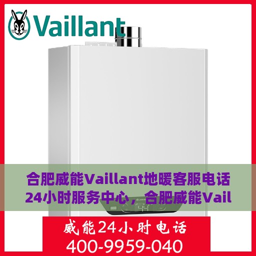 合肥威能Vaillant地暖客服电话24小时服务中心，合肥威能Vaillant地暖全天候客服热线及服务中心
