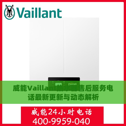 威能Vaillant热水器售后服务电话最新更新与动态解析