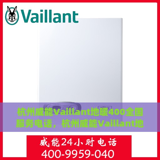 杭州威能Vaillant地暖400全国服务电话，杭州威能Vaillant地暖全国服务热线，专业解决您的地暖问题，电话拨打无忧！