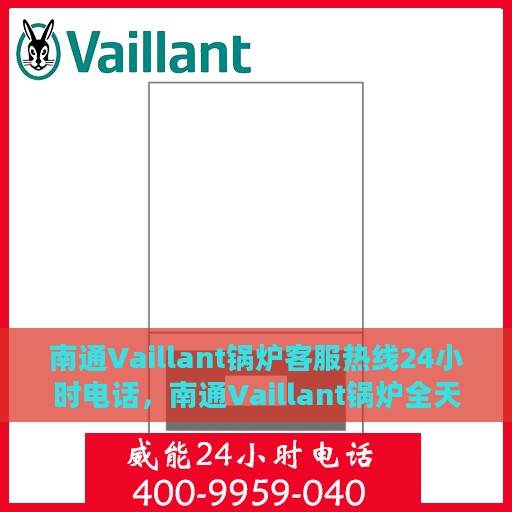 南通Vaillant锅炉客服热线24小时电话，南通Vaillant锅炉全天候客服热线电话服务保障