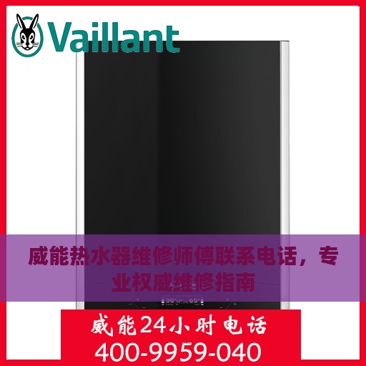 威能热水器维修师傅联系电话，专业权威维修指南