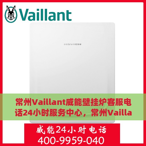 常州Vaillant威能壁挂炉客服电话24小时服务中心，常州Vaillant威能壁挂炉全天候客服热线与服务中心
