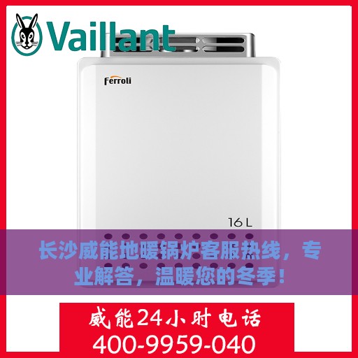 长沙威能地暖锅炉客服热线，专业解答，温暖您的冬季！