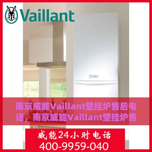 南京威能Vaillant壁挂炉售后电话，南京威能Vaillant壁挂炉售后服务热线及电话全攻略