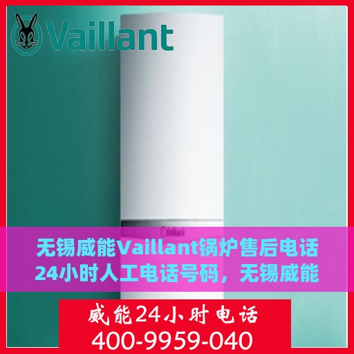 无锡威能Vaillant锅炉售后电话24小时人工电话号码，无锡威能Vaillant锅炉全天候售后电话服务热线支持团队，全天候人工电话服务保障您的锅炉无忧运行。