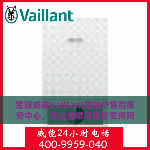 芜湖威能Vaillant壁挂炉售后服务中心，专业维修与售后支持网点