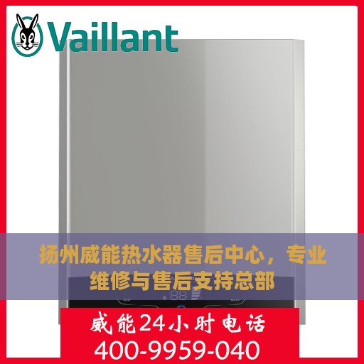 扬州威能热水器售后中心，专业维修与售后支持总部