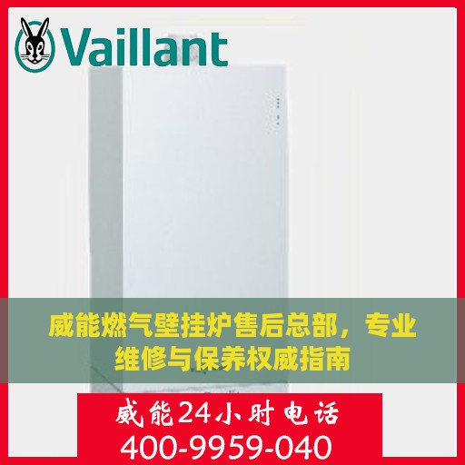 威能燃气壁挂炉售后总部，专业维修与保养权威指南