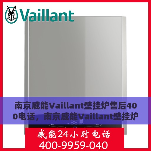 南京威能Vaillant壁挂炉售后400电话，南京威能Vaillant壁挂炉售后官方服务热线揭秘，专业维修与售后保障团队为您护航
