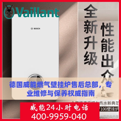 德国威能燃气壁挂炉售后总部，专业维修与保养权威指南