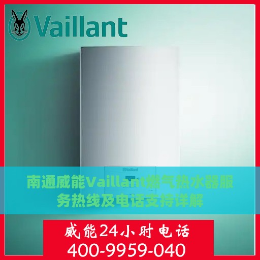 南通威能Vaillant燃气热水器服务热线及电话支持详解