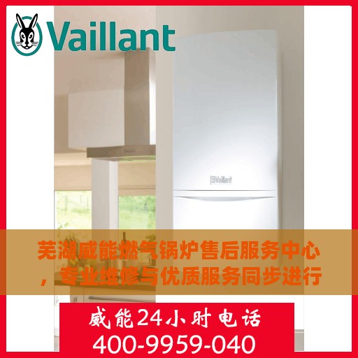 芜湖威能燃气锅炉售后服务中心，专业维修与优质服务同步进行