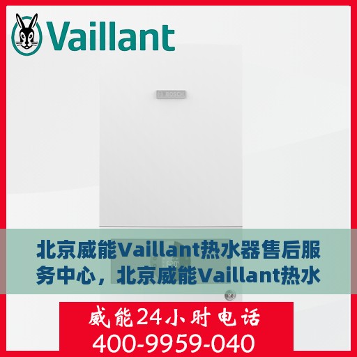 北京威能Vaillant热水器售后服务中心，北京威能Vaillant热水器售后服务中心，专业维修与贴心服务