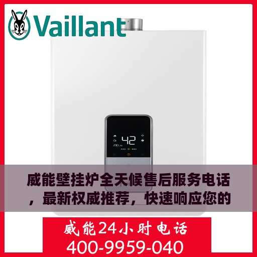 威能壁挂炉全天候售后服务电话，最新权威推荐，快速响应您的需求！