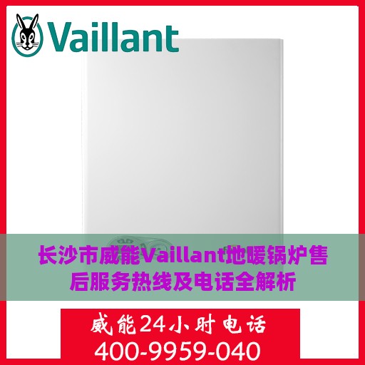 长沙市威能Vaillant地暖锅炉售后服务热线及电话全解析