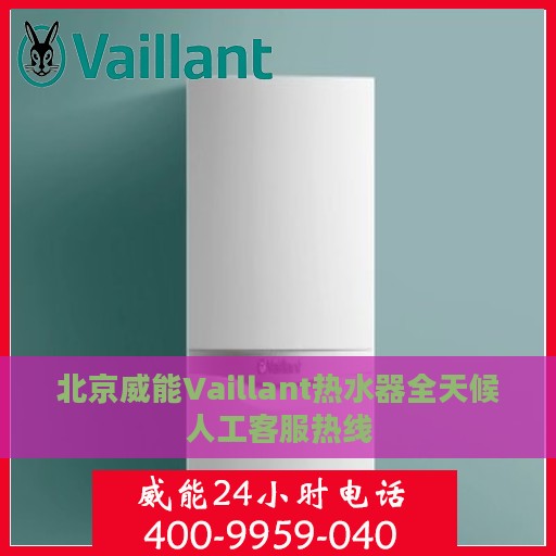 北京威能Vaillant热水器全天候人工客服热线