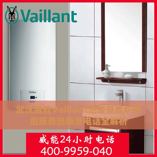 武汉威能Vaillant地暖壁挂炉售后服务热线及电话全解析