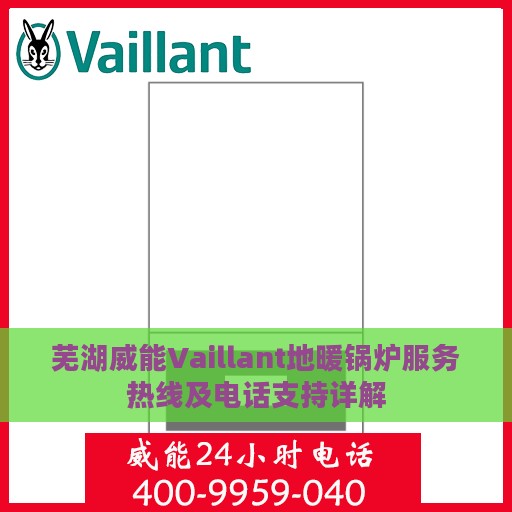 芜湖威能Vaillant地暖锅炉服务热线及电话支持详解