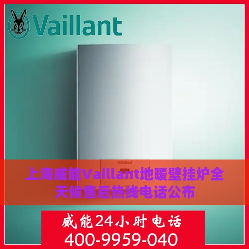上海威能Vaillant地暖壁挂炉全天候售后热线电话公布