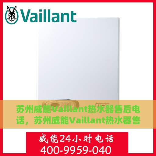 苏州威能Vaillant热水器售后电话，苏州威能Vaillant热水器售后服务热线及电话支持指南