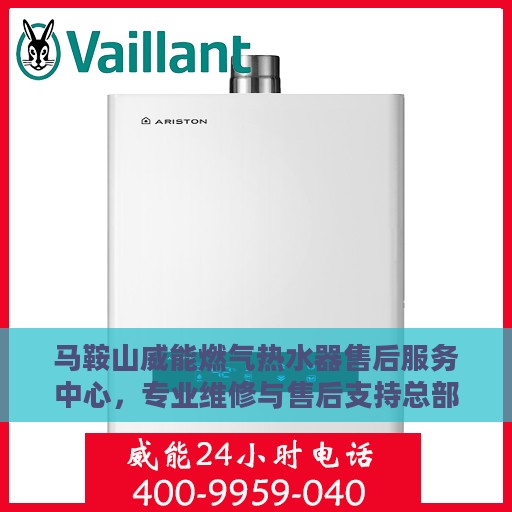 马鞍山威能燃气热水器售后服务中心，专业维修与售后支持总部