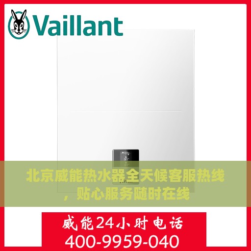 北京威能热水器全天候客服热线，贴心服务随时在线