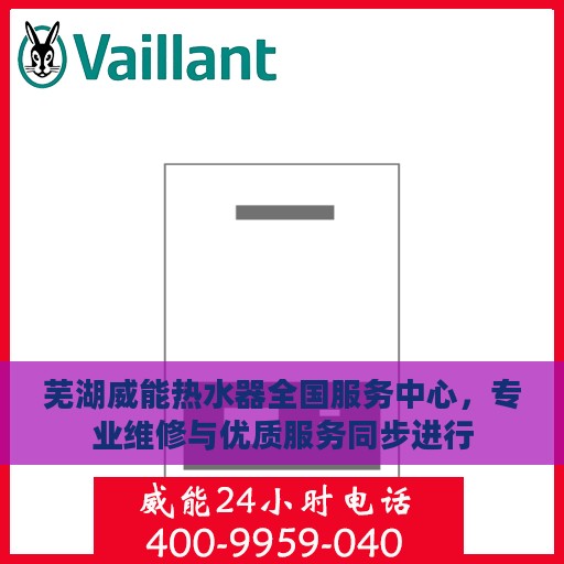 芜湖威能热水器全国服务中心，专业维修与优质服务同步进行