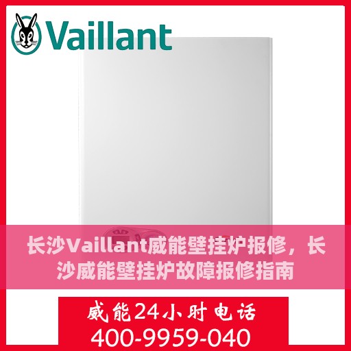 长沙Vaillant威能壁挂炉报修，长沙威能壁挂炉故障报修指南