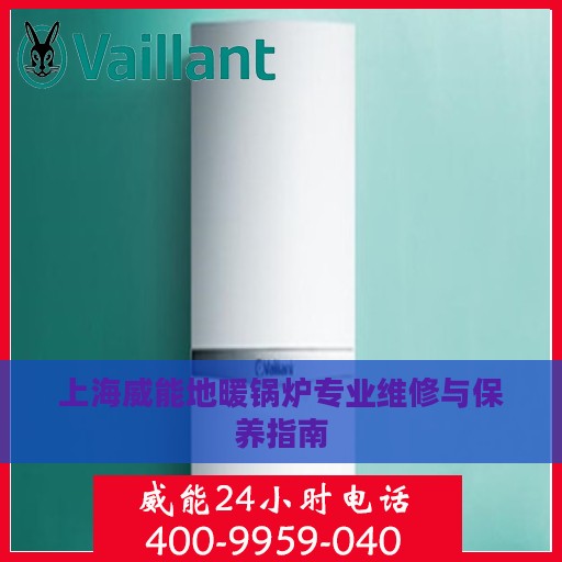 上海威能地暖锅炉专业维修与保养指南