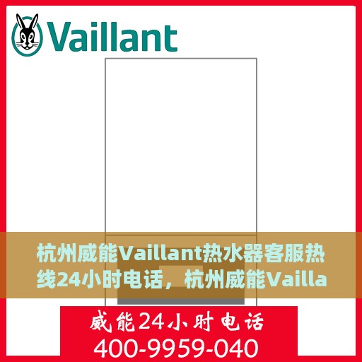 杭州威能Vaillant热水器客服热线24小时电话，杭州威能Vaillant热水器全天候客服热线电话