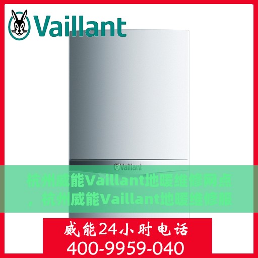 杭州威能Vaillant地暖维修网点，杭州威能Vaillant地暖维修服务网点，专业解决您的地暖问题