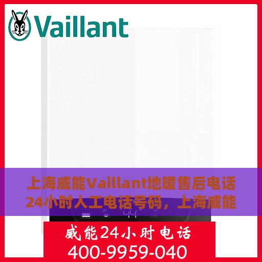 上海威能Vaillant地暖售后电话24小时人工电话号码，上海威能Vaillant地暖售后全天候服务热线电话公布