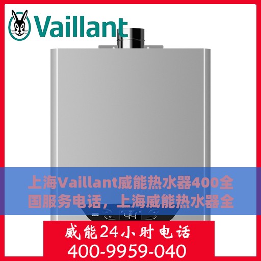 上海Vaillant威能热水器400全国服务电话，上海威能热水器全国服务电话，专业维修热线400一键解决