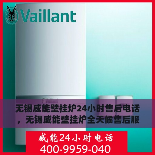 无锡威能壁挂炉24小时售后电话，无锡威能壁挂炉全天候售后服务热线及电话支持