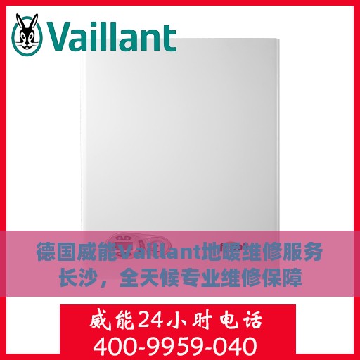 德国威能Vaillant地暖维修服务长沙，全天候专业维修保障