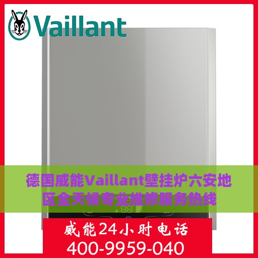 德国威能Vaillant壁挂炉六安地区全天候专业维修服务热线