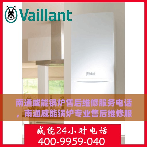 南通威能锅炉售后维修服务电话，南通威能锅炉专业售后维修服务热线