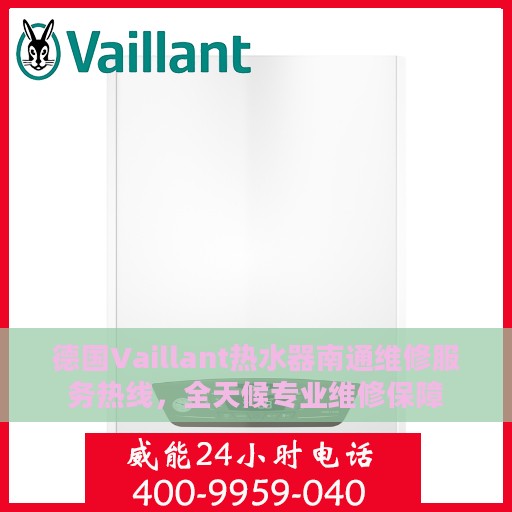 德国Vaillant热水器南通维修服务热线，全天候专业维修保障
