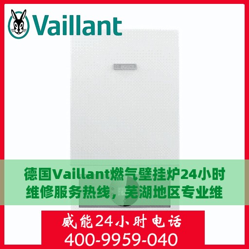 德国Vaillant燃气壁挂炉24小时维修服务热线，芜湖地区专业维修团队