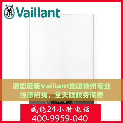 德国威能Vaillant地暖扬州专业维修热线，全天候服务保障