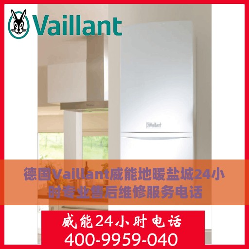 德国Vaillant威能地暖盐城24小时专业售后维修服务电话