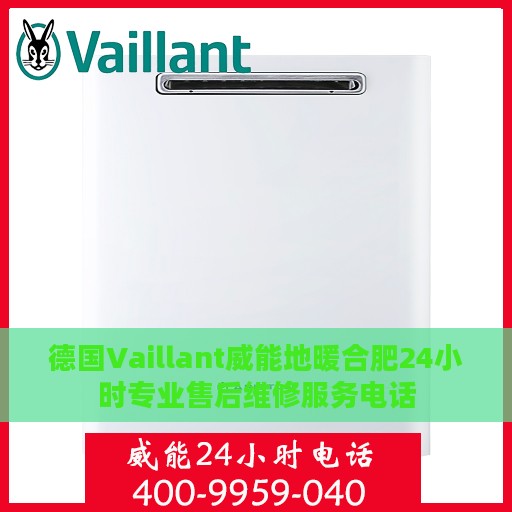 德国Vaillant威能地暖合肥24小时专业售后维修服务电话