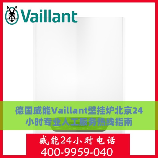 德国威能Vaillant壁挂炉北京24小时专业人工服务热线指南