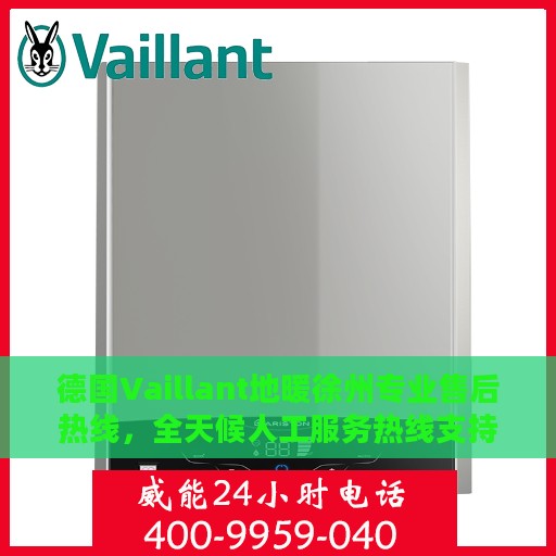 德国Vaillant地暖徐州专业售后热线，全天候人工服务热线支持