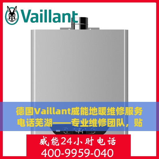 德国Vaillant威能地暖维修服务电话芜湖——专业维修团队，贴心服务保障您的温暖生活